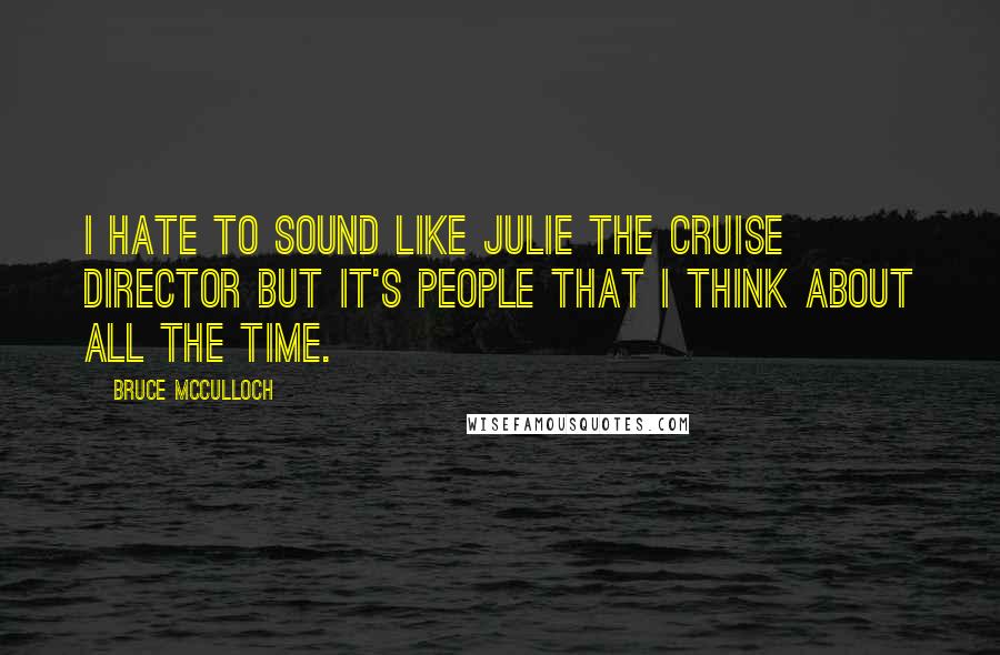 Bruce McCulloch Quotes: I hate to sound like Julie the cruise director but it's people that I think about all the time.