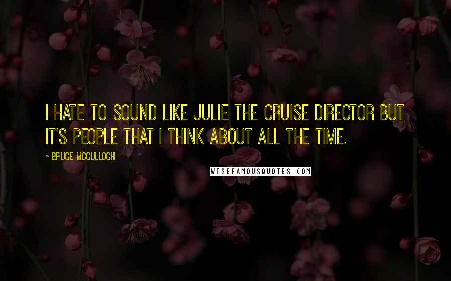 Bruce McCulloch Quotes: I hate to sound like Julie the cruise director but it's people that I think about all the time.