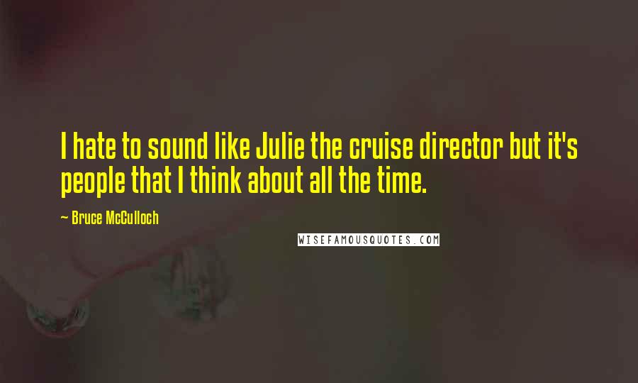 Bruce McCulloch Quotes: I hate to sound like Julie the cruise director but it's people that I think about all the time.