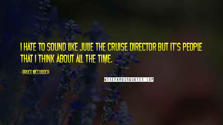 Bruce McCulloch Quotes: I hate to sound like Julie the cruise director but it's people that I think about all the time.