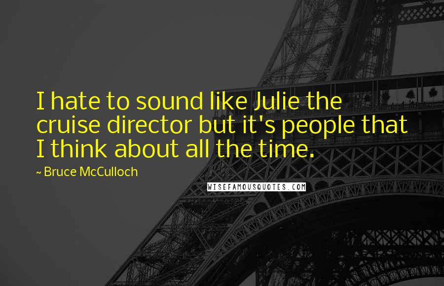 Bruce McCulloch Quotes: I hate to sound like Julie the cruise director but it's people that I think about all the time.