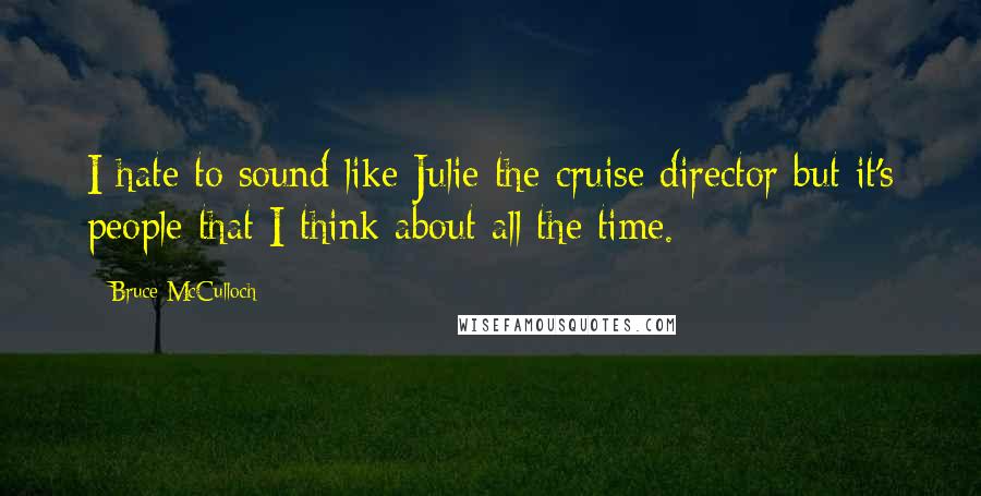 Bruce McCulloch Quotes: I hate to sound like Julie the cruise director but it's people that I think about all the time.