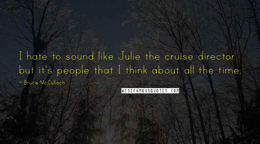 Bruce McCulloch Quotes: I hate to sound like Julie the cruise director but it's people that I think about all the time.