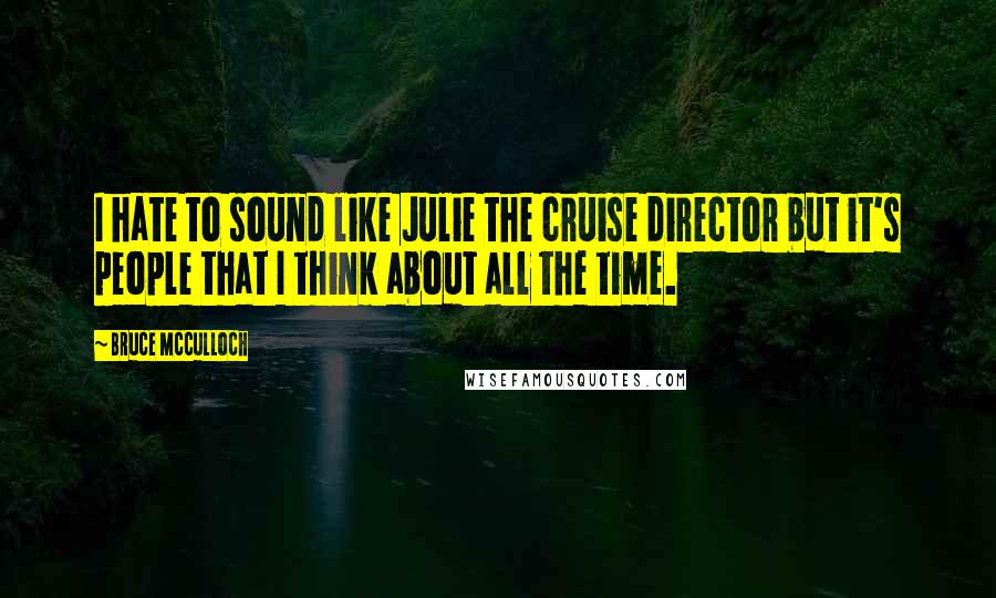 Bruce McCulloch Quotes: I hate to sound like Julie the cruise director but it's people that I think about all the time.