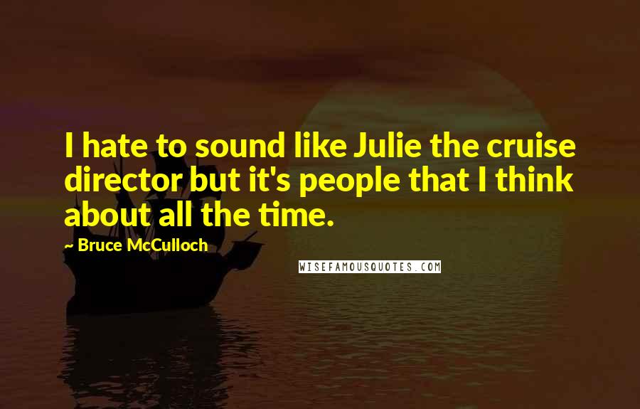 Bruce McCulloch Quotes: I hate to sound like Julie the cruise director but it's people that I think about all the time.