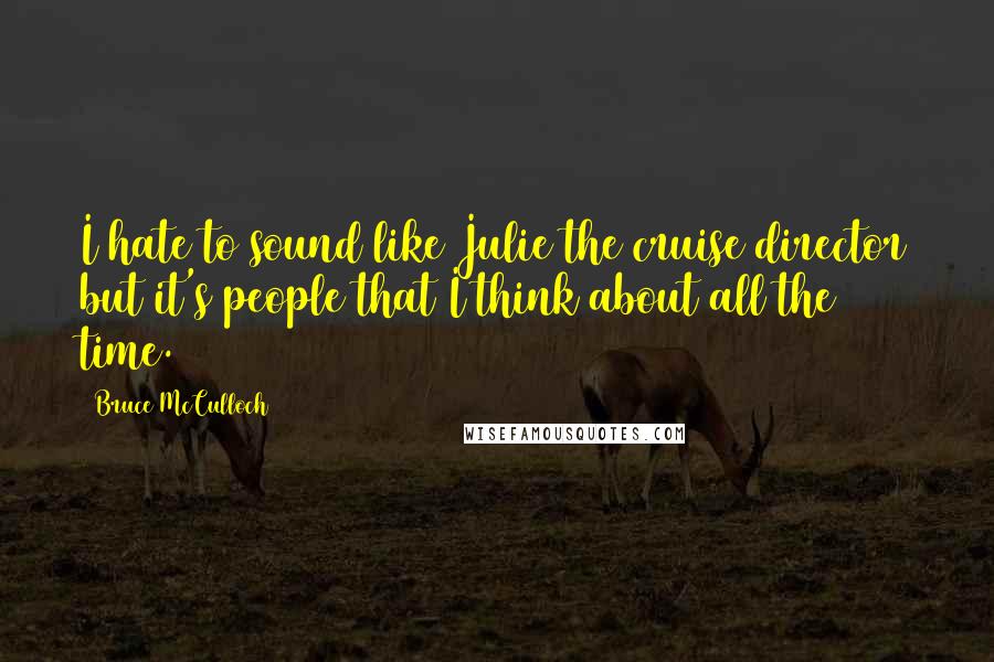 Bruce McCulloch Quotes: I hate to sound like Julie the cruise director but it's people that I think about all the time.