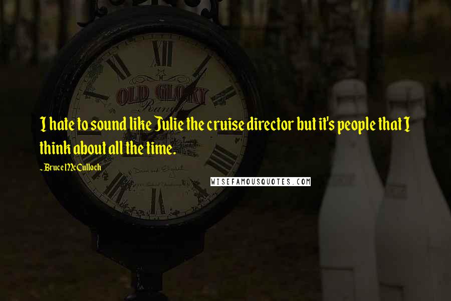 Bruce McCulloch Quotes: I hate to sound like Julie the cruise director but it's people that I think about all the time.