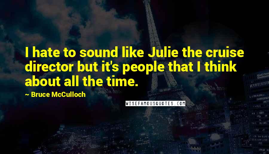 Bruce McCulloch Quotes: I hate to sound like Julie the cruise director but it's people that I think about all the time.