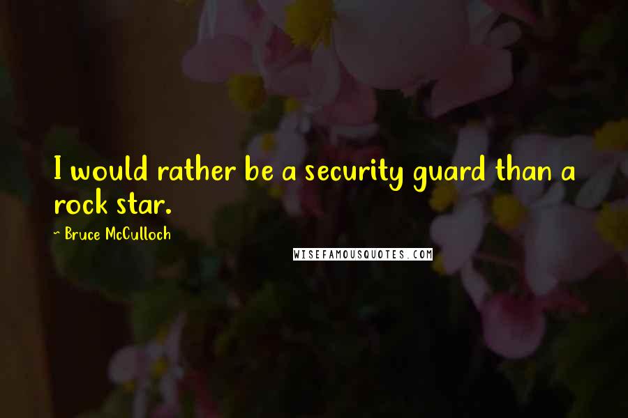 Bruce McCulloch Quotes: I would rather be a security guard than a rock star.