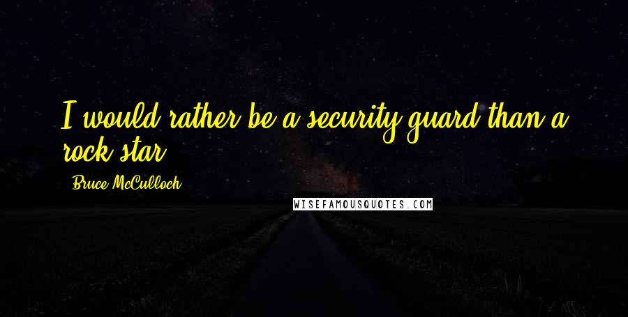 Bruce McCulloch Quotes: I would rather be a security guard than a rock star.