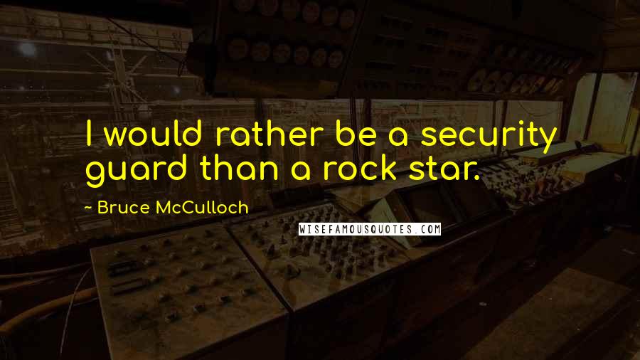 Bruce McCulloch Quotes: I would rather be a security guard than a rock star.