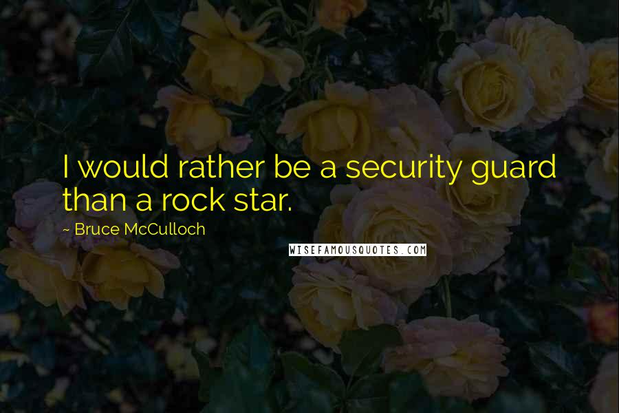 Bruce McCulloch Quotes: I would rather be a security guard than a rock star.
