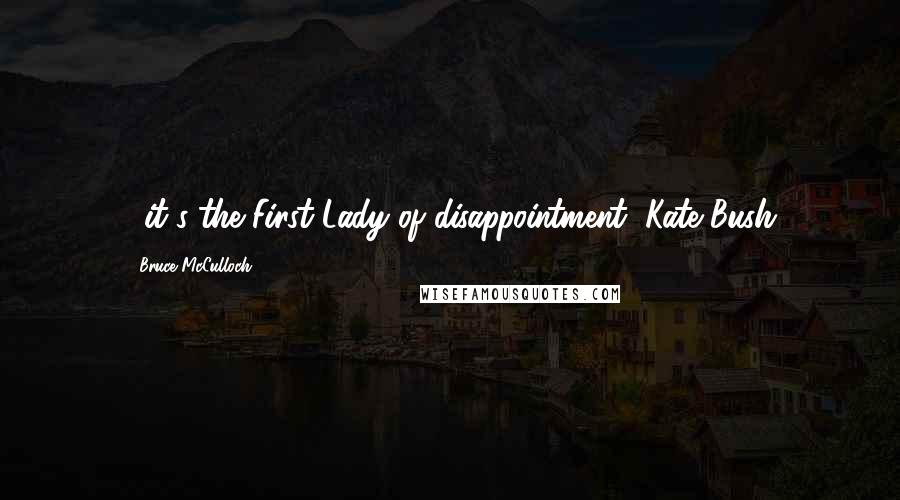 Bruce McCulloch Quotes: ...it's the First Lady of disappointment, Kate Bush