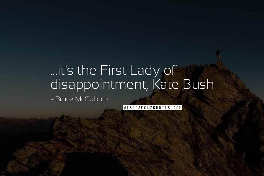 Bruce McCulloch Quotes: ...it's the First Lady of disappointment, Kate Bush