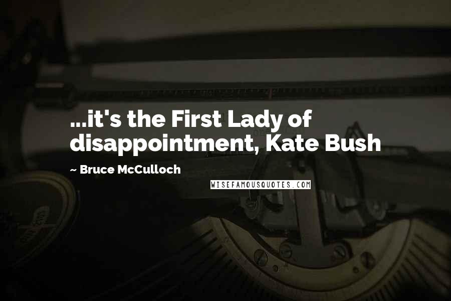 Bruce McCulloch Quotes: ...it's the First Lady of disappointment, Kate Bush