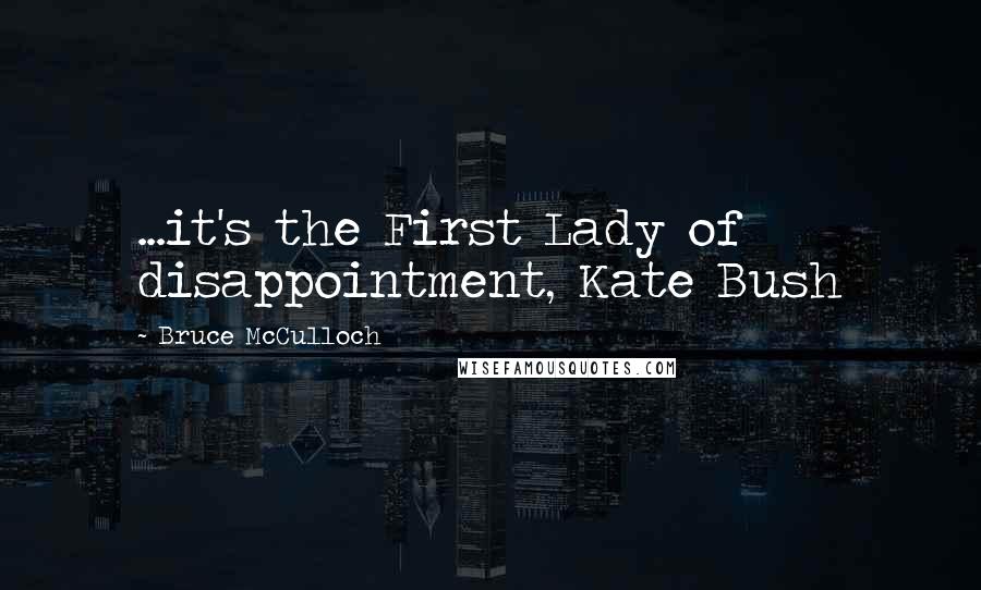 Bruce McCulloch Quotes: ...it's the First Lady of disappointment, Kate Bush