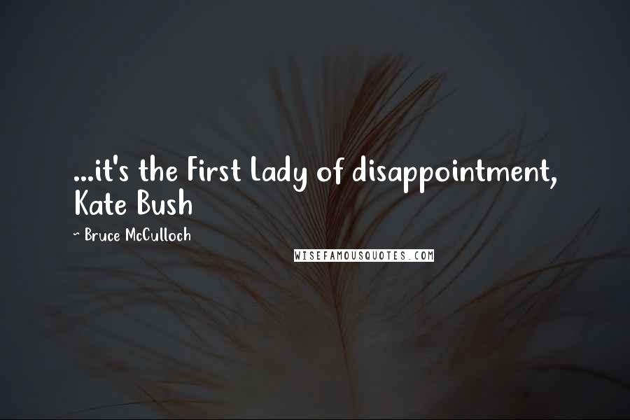 Bruce McCulloch Quotes: ...it's the First Lady of disappointment, Kate Bush