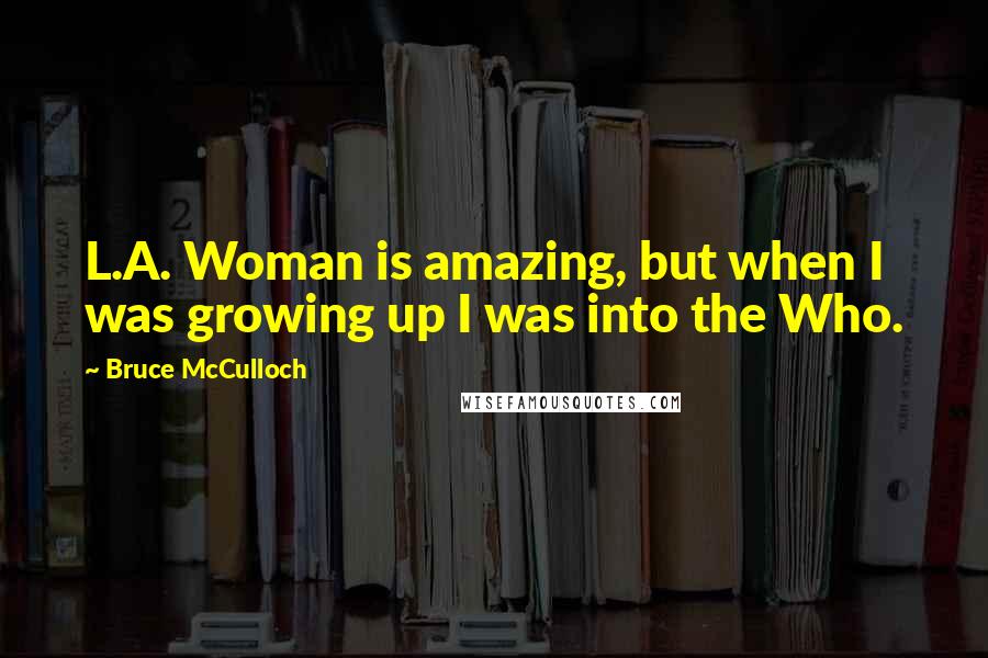 Bruce McCulloch Quotes: L.A. Woman is amazing, but when I was growing up I was into the Who.