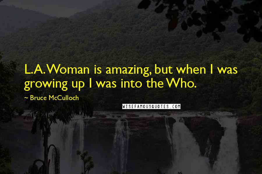 Bruce McCulloch Quotes: L.A. Woman is amazing, but when I was growing up I was into the Who.