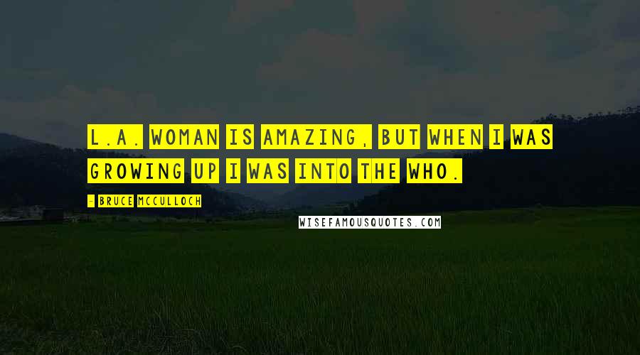 Bruce McCulloch Quotes: L.A. Woman is amazing, but when I was growing up I was into the Who.