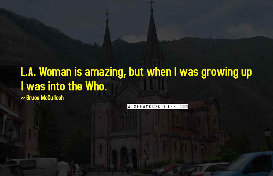 Bruce McCulloch Quotes: L.A. Woman is amazing, but when I was growing up I was into the Who.