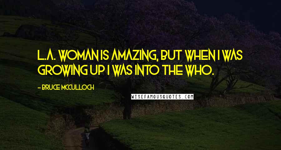 Bruce McCulloch Quotes: L.A. Woman is amazing, but when I was growing up I was into the Who.