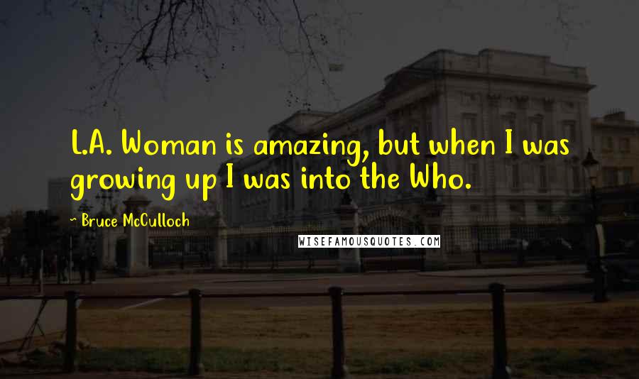 Bruce McCulloch Quotes: L.A. Woman is amazing, but when I was growing up I was into the Who.