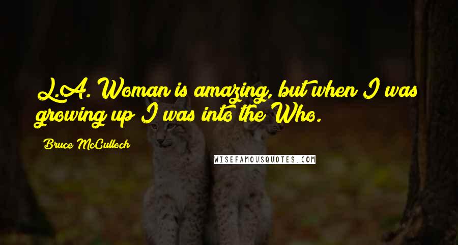 Bruce McCulloch Quotes: L.A. Woman is amazing, but when I was growing up I was into the Who.