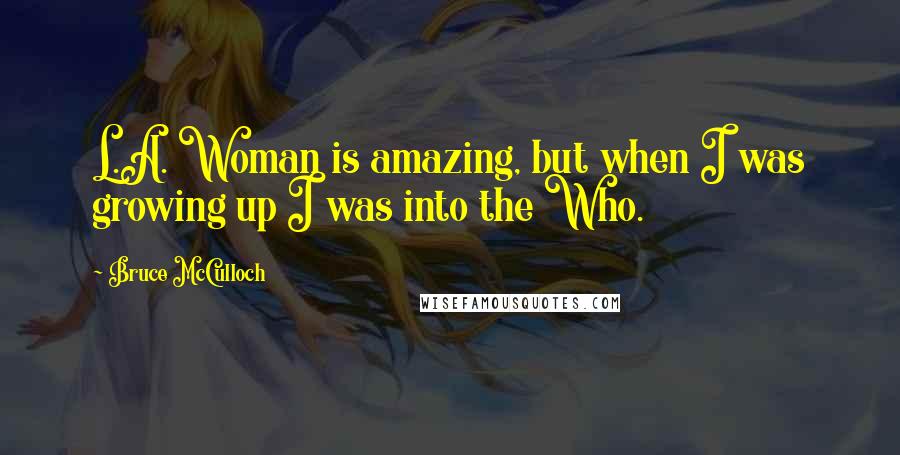 Bruce McCulloch Quotes: L.A. Woman is amazing, but when I was growing up I was into the Who.
