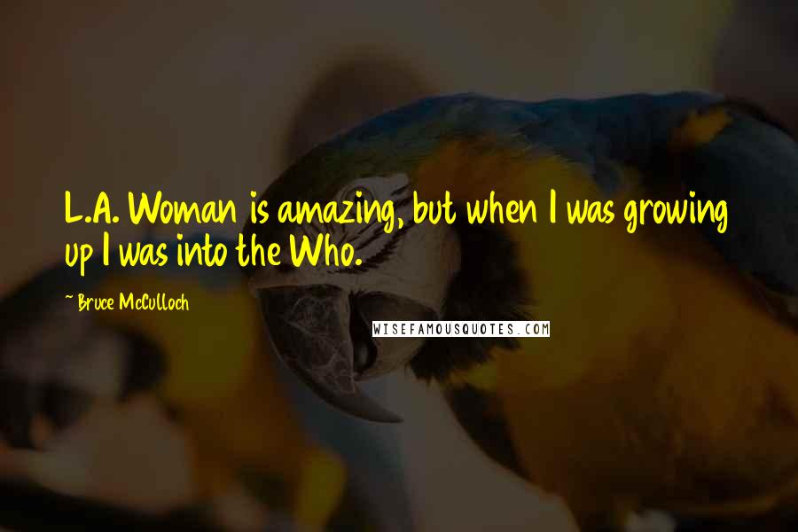 Bruce McCulloch Quotes: L.A. Woman is amazing, but when I was growing up I was into the Who.