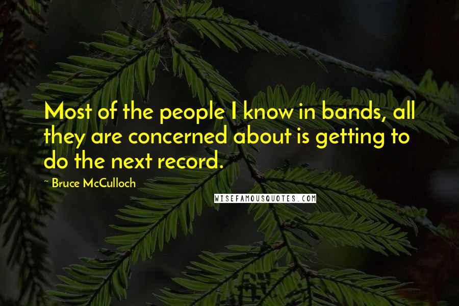 Bruce McCulloch Quotes: Most of the people I know in bands, all they are concerned about is getting to do the next record.