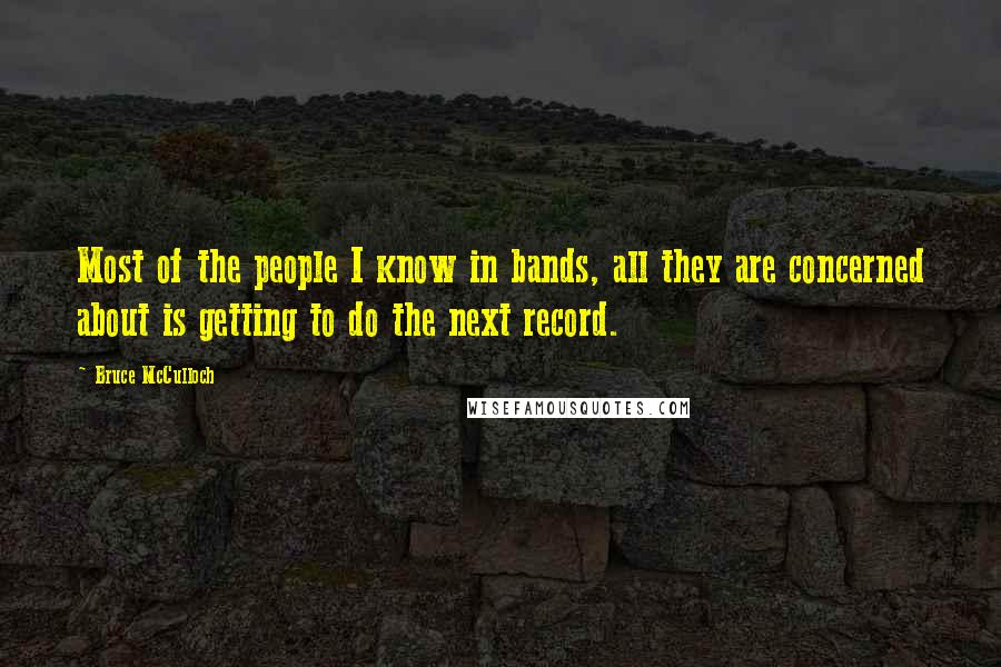 Bruce McCulloch Quotes: Most of the people I know in bands, all they are concerned about is getting to do the next record.