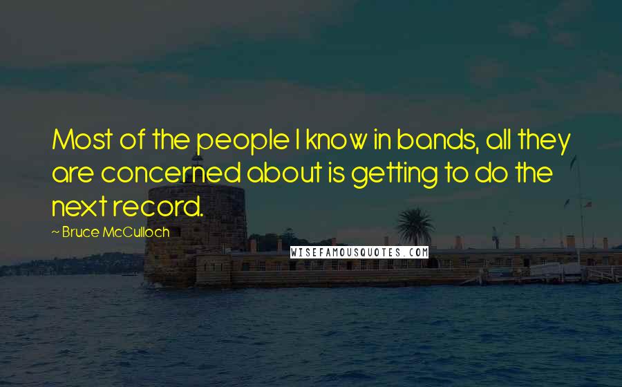 Bruce McCulloch Quotes: Most of the people I know in bands, all they are concerned about is getting to do the next record.