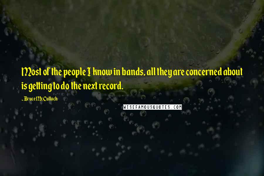 Bruce McCulloch Quotes: Most of the people I know in bands, all they are concerned about is getting to do the next record.