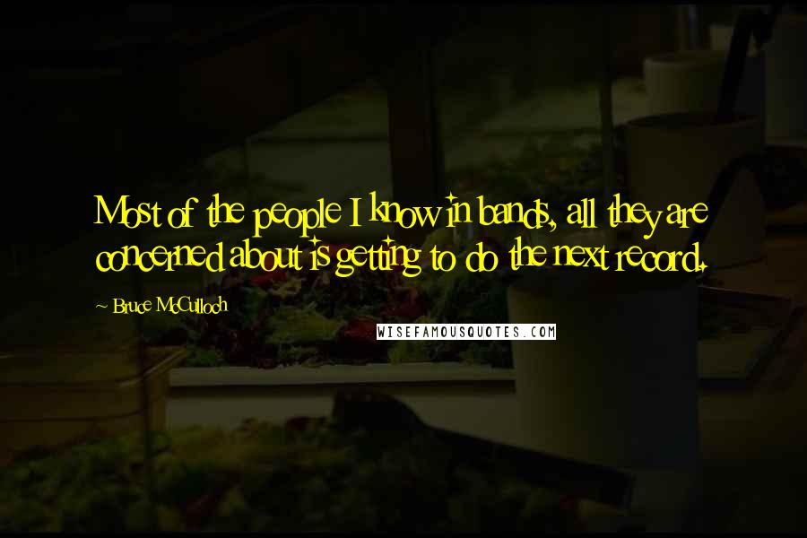 Bruce McCulloch Quotes: Most of the people I know in bands, all they are concerned about is getting to do the next record.