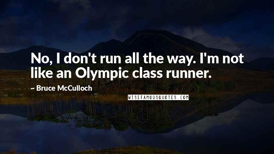 Bruce McCulloch Quotes: No, I don't run all the way. I'm not like an Olympic class runner.