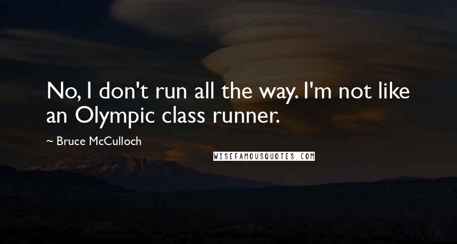 Bruce McCulloch Quotes: No, I don't run all the way. I'm not like an Olympic class runner.