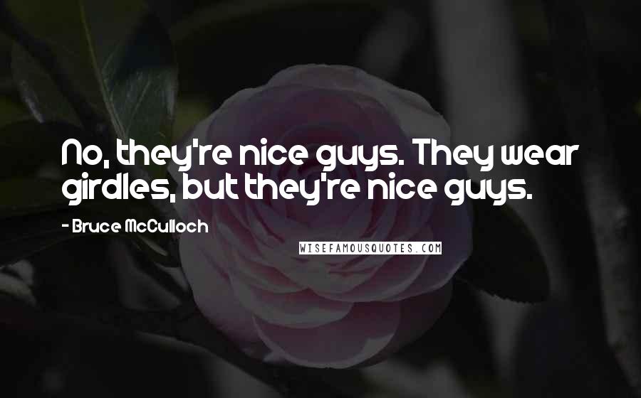 Bruce McCulloch Quotes: No, they're nice guys. They wear girdles, but they're nice guys.