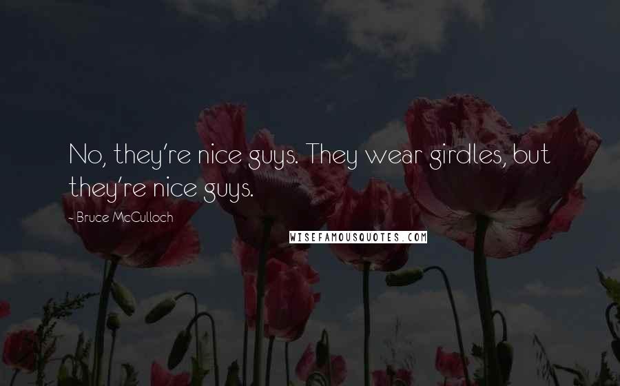 Bruce McCulloch Quotes: No, they're nice guys. They wear girdles, but they're nice guys.