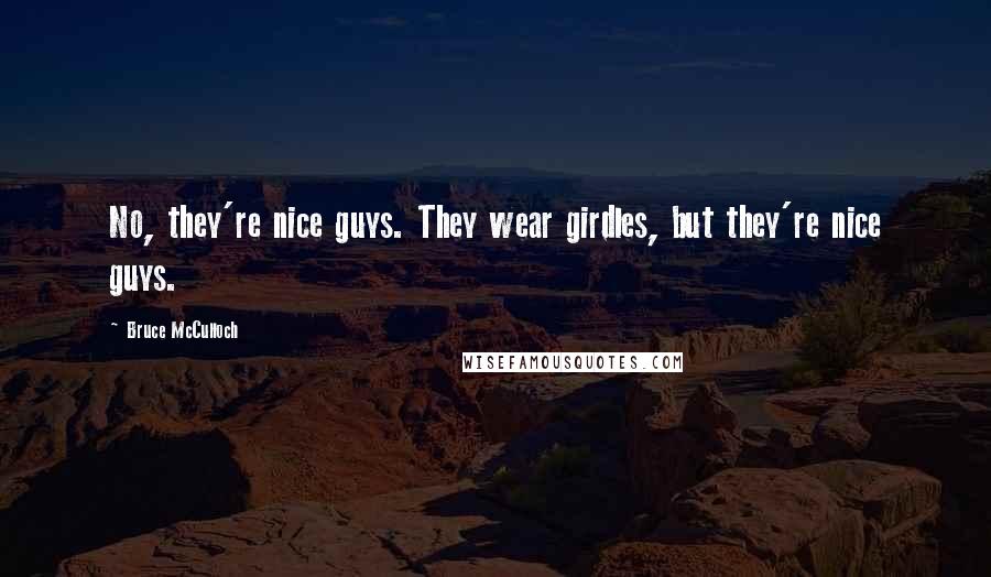 Bruce McCulloch Quotes: No, they're nice guys. They wear girdles, but they're nice guys.