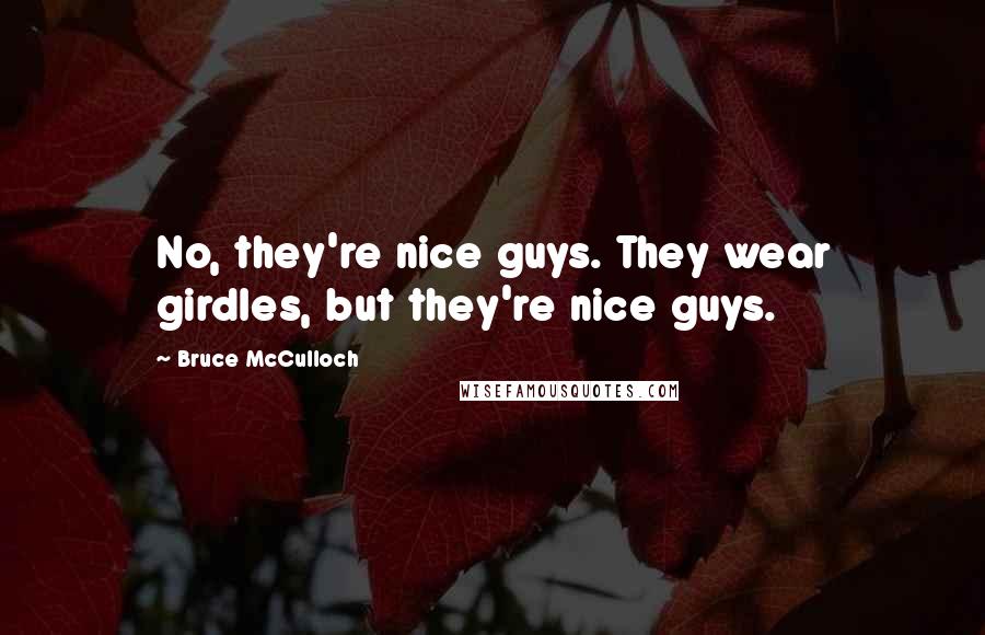 Bruce McCulloch Quotes: No, they're nice guys. They wear girdles, but they're nice guys.