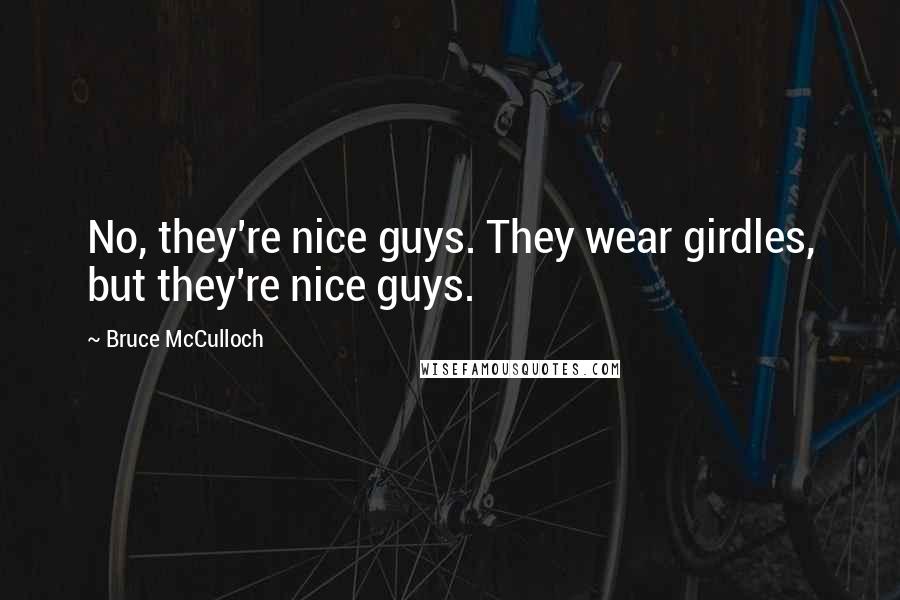 Bruce McCulloch Quotes: No, they're nice guys. They wear girdles, but they're nice guys.