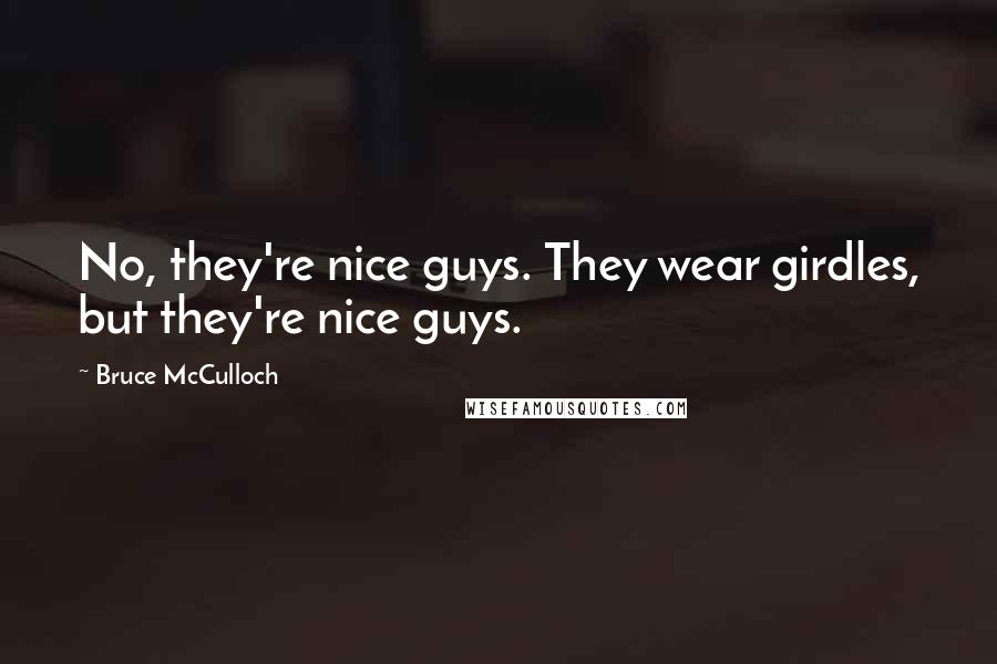 Bruce McCulloch Quotes: No, they're nice guys. They wear girdles, but they're nice guys.
