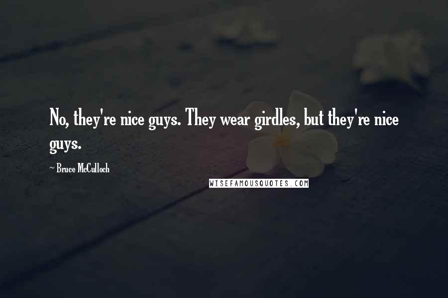 Bruce McCulloch Quotes: No, they're nice guys. They wear girdles, but they're nice guys.