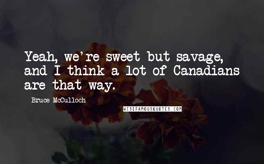 Bruce McCulloch Quotes: Yeah, we're sweet but savage, and I think a lot of Canadians are that way.