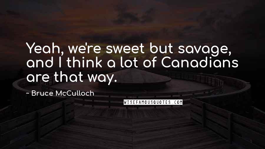 Bruce McCulloch Quotes: Yeah, we're sweet but savage, and I think a lot of Canadians are that way.