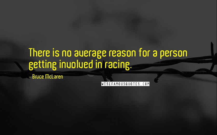 Bruce McLaren Quotes: There is no average reason for a person getting involved in racing.