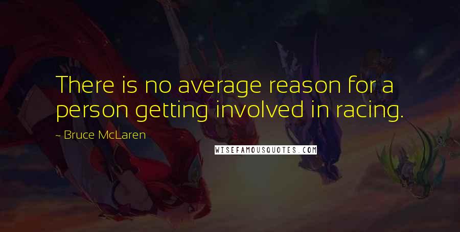 Bruce McLaren Quotes: There is no average reason for a person getting involved in racing.