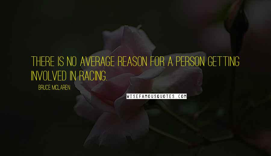 Bruce McLaren Quotes: There is no average reason for a person getting involved in racing.