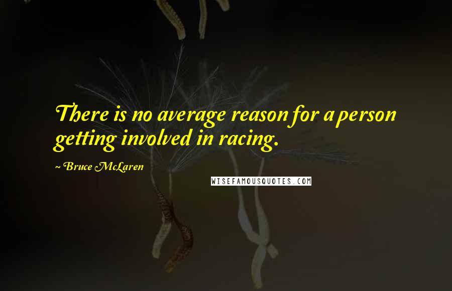 Bruce McLaren Quotes: There is no average reason for a person getting involved in racing.